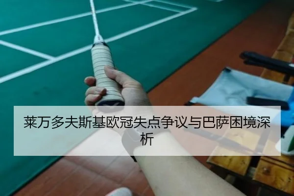 莱万多夫斯基欧冠失点争议与巴萨困境深析